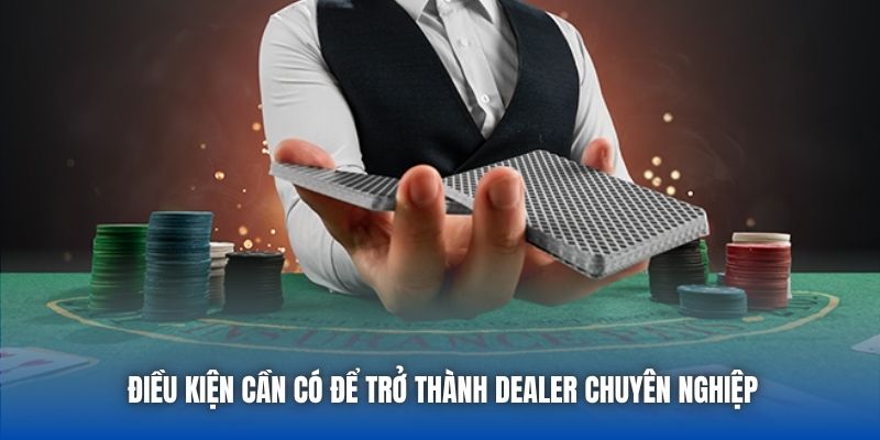 Điều kiện cần có để trở thành dealer chuyên nghiệp